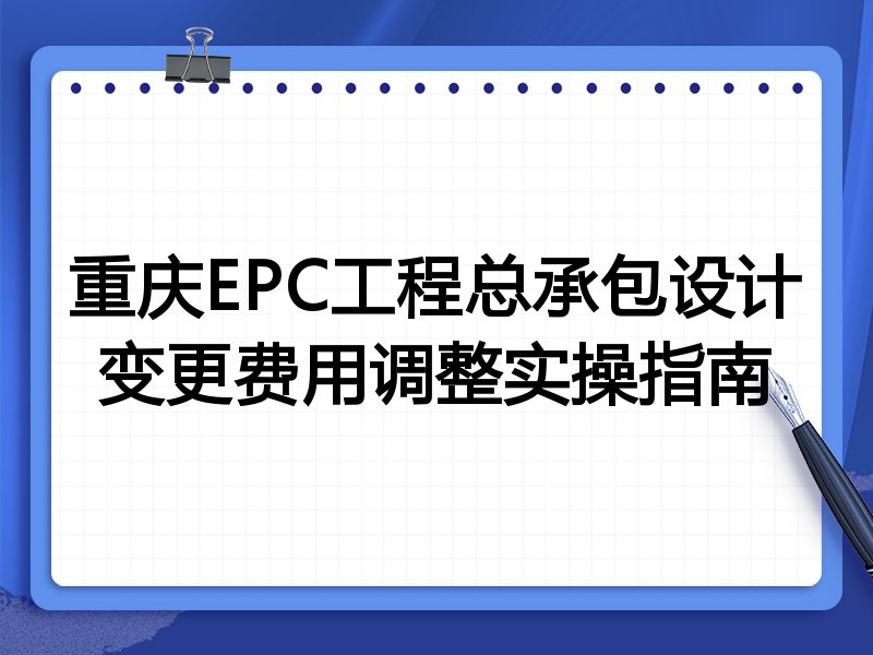 重庆EPC工程总承包设计变更费用调整实操指南