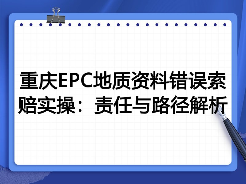 重庆EPC地质资料错误索赔实操:责任与路径解析