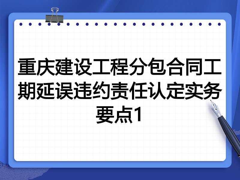 重庆建设工程分包合同工期延误违约责任认定实务要点1