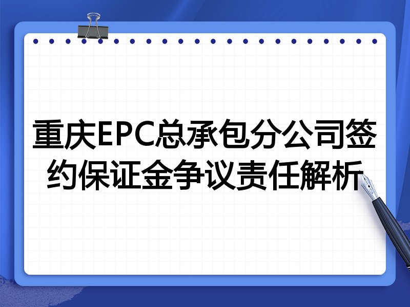 重庆EPC总承包分公司签约保证金争议责任解析