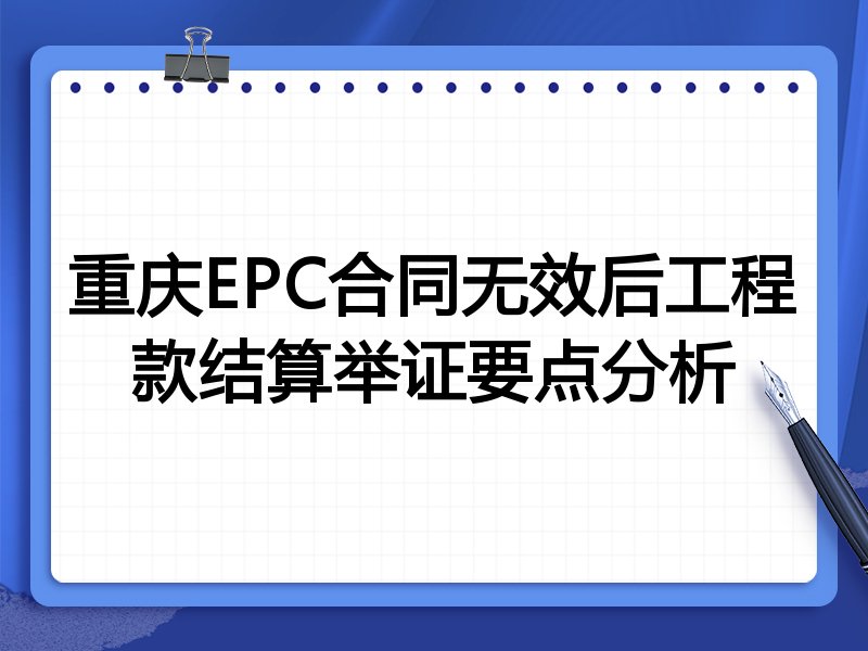 重庆EPC合同无效后工程款结算举证要点分析