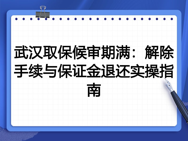 武汉取保候审期满：解除手续与保证金退还实操指南