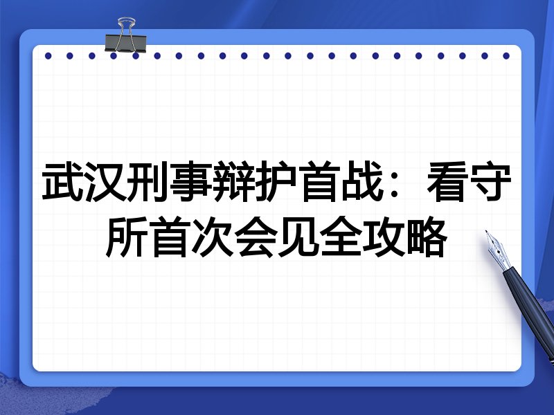 武汉刑事辩护首战:看守所首次会见全攻略