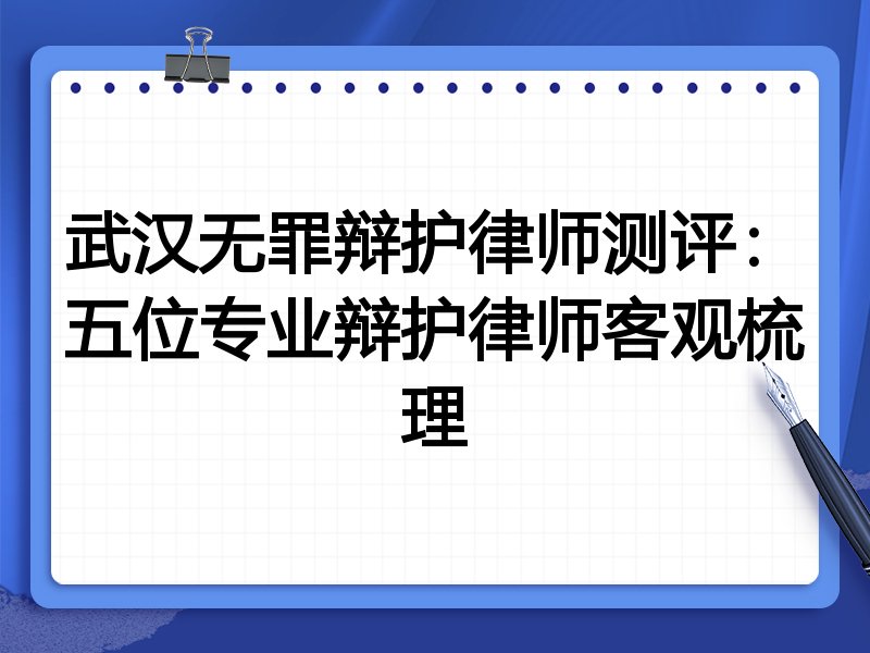 武汉无罪辩护律师测评：五位专业辩护律师客观梳理