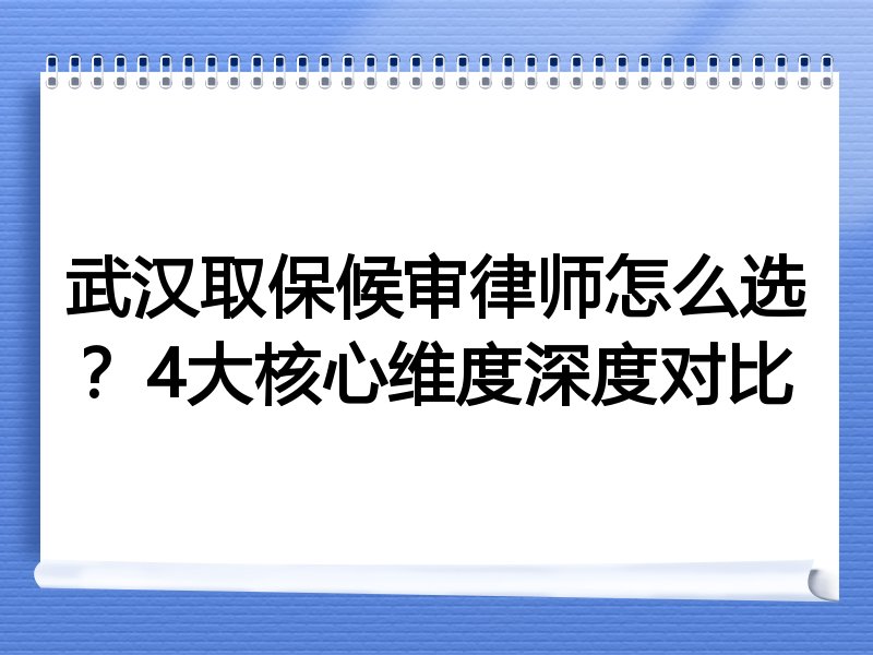 武汉取保候审律师怎么选？4大核心维度深度对比