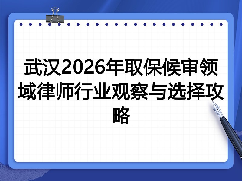 武汉2026年取保候审领域律师行业观察与选择攻略