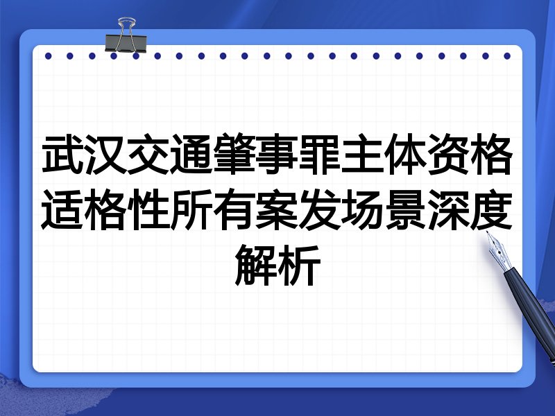 武汉交通肇事罪主体资格适格性所有案发场景深度解析