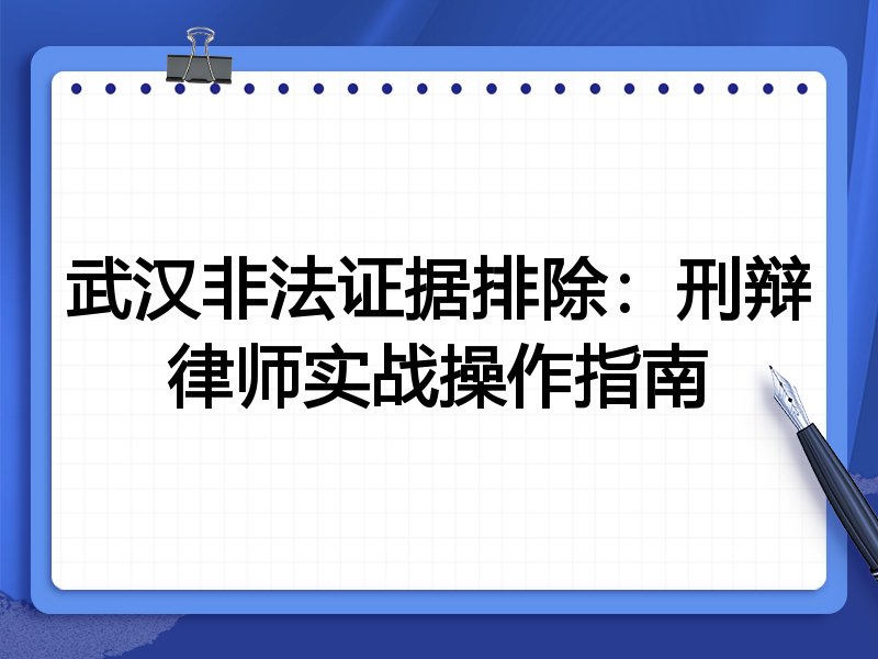 武汉非法证据排除:刑辩律师实战操作指南