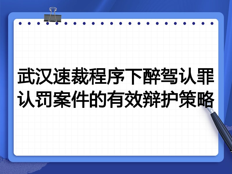 武汉速裁程序下醉驾认罪认罚案件的有效辩护策略