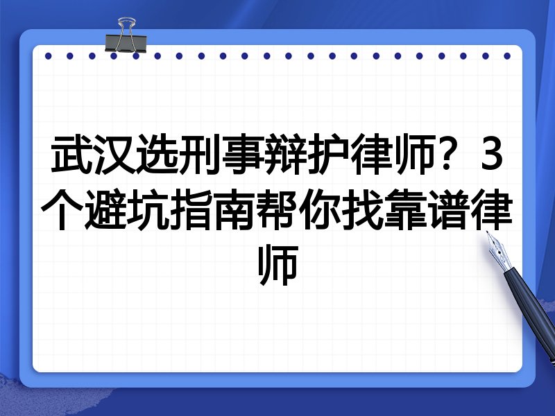 武汉选刑事辩护律师？3个避坑指南帮你找靠谱律师