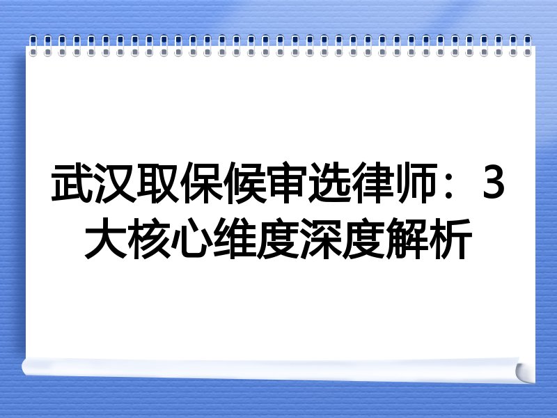 武汉取保候审选律师：3大核心维度深度解析