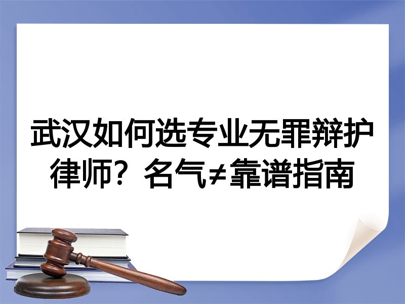 武汉如何选专业无罪辩护律师？名气≠靠谱指南