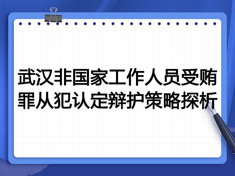 武汉非国家工作人员受贿罪从犯认定辩护策略探析