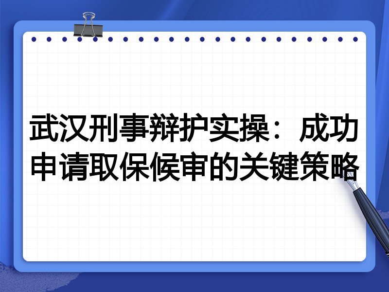武汉刑事辩护实操:成功申请取保候审的关键策略