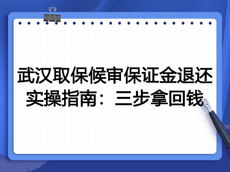 武汉取保候审保证金退还实操指南：三步拿回钱