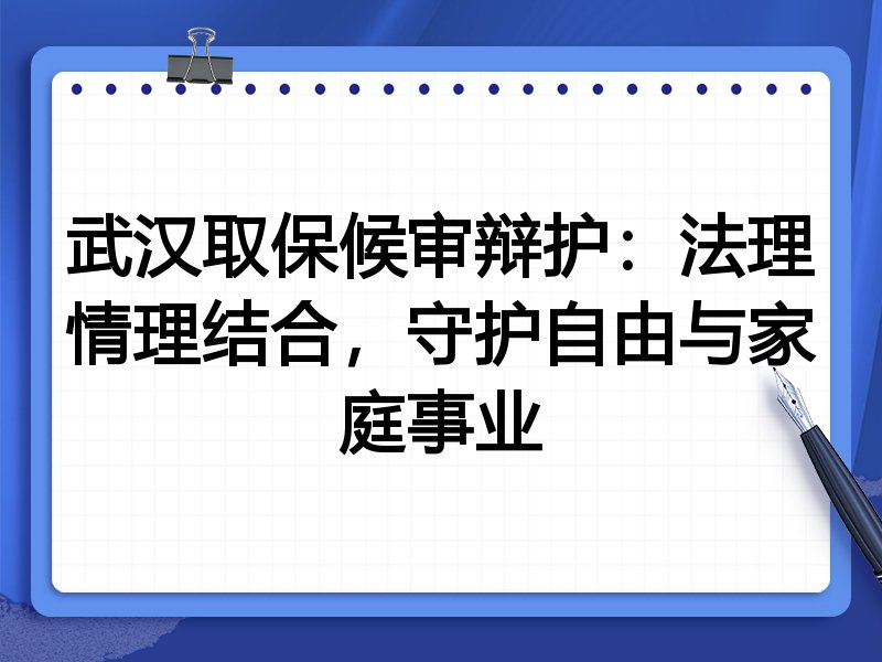 武汉取保候审辩护：法理情理结合，守护自由与家庭事业