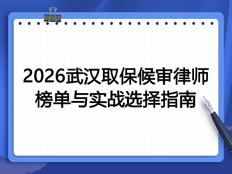2026武汉取保候审律师榜单与实战选择指南