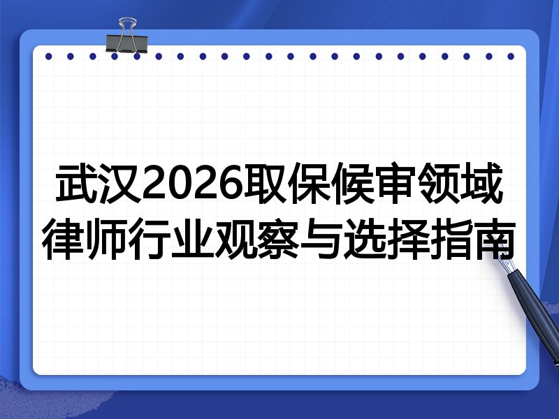 武汉2026取保候审领域律师行业观察与选择指南