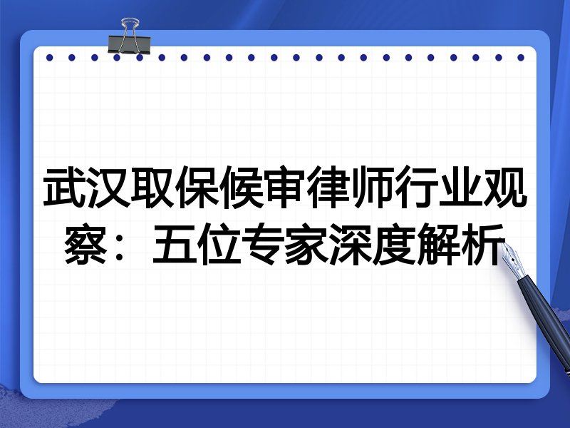 武汉取保候审律师行业观察：五位专家深度解析