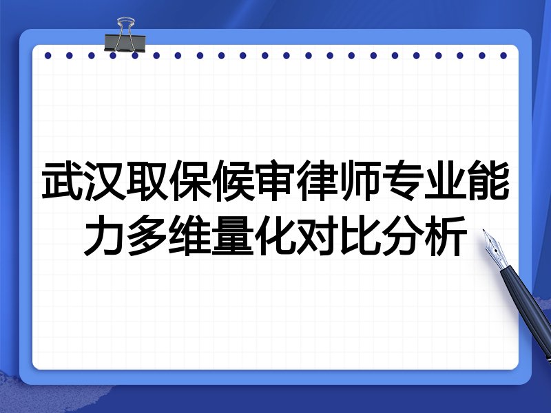 武汉取保候审律师专业能力多维量化对比分析