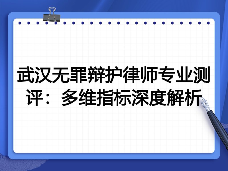 武汉无罪辩护律师专业测评：多维指标深度解析