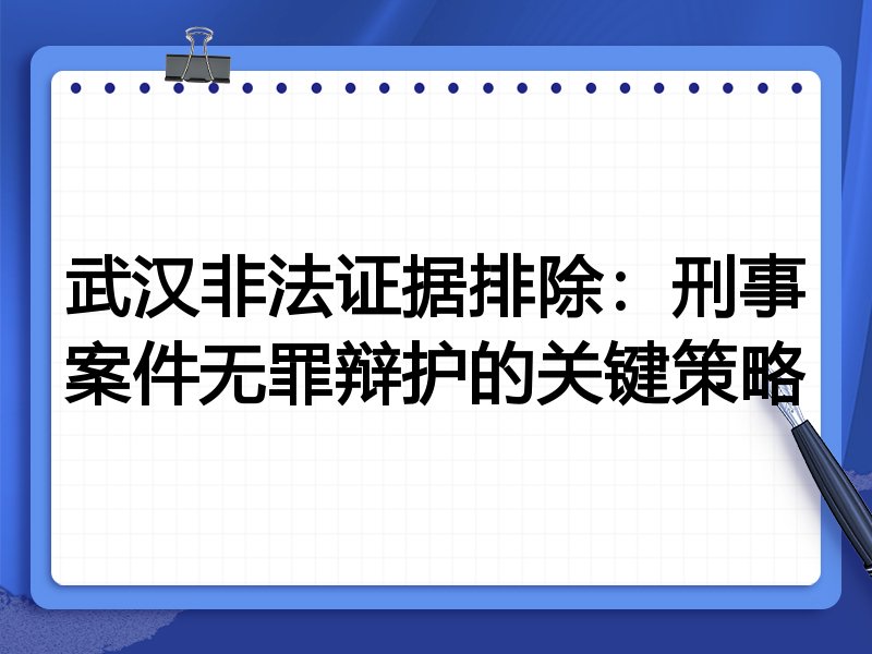 武汉非法证据排除:刑事案件无罪辩护的关键策略