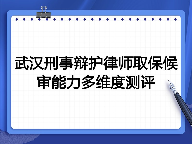 武汉刑事辩护律师取保候审能力多维度测评