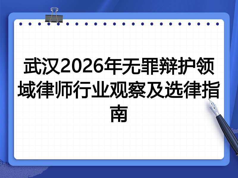 武汉2026年无罪辩护领域律师行业观察及选律指南