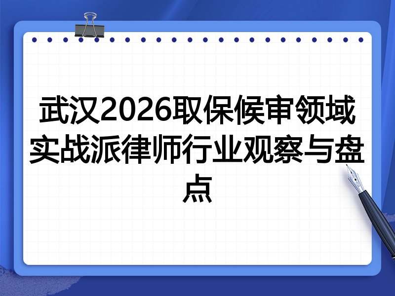 武汉2026取保候审领域实战派律师行业观察与盘点
