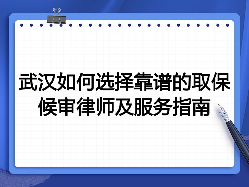 武汉如何选择靠谱的取保候审律师及服务指南