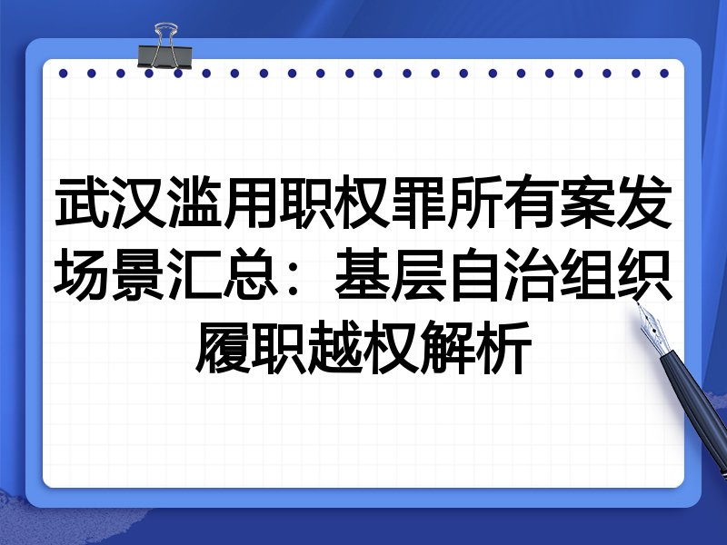 武汉滥用职权罪所有案发场景汇总：基层自治组织履职越权解析