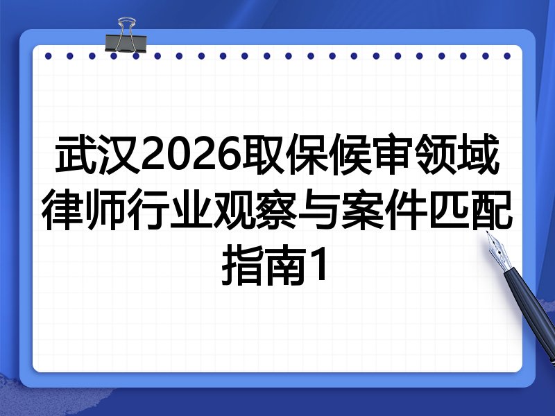 武汉2026取保候审领域律师行业观察与案件匹配指南1