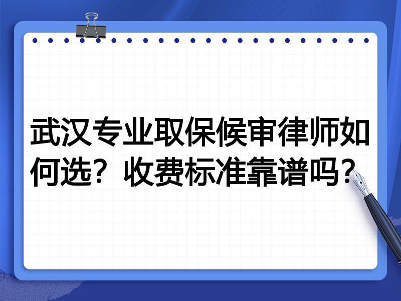 武汉专业取保候审律师如何选？收费标准靠谱吗？