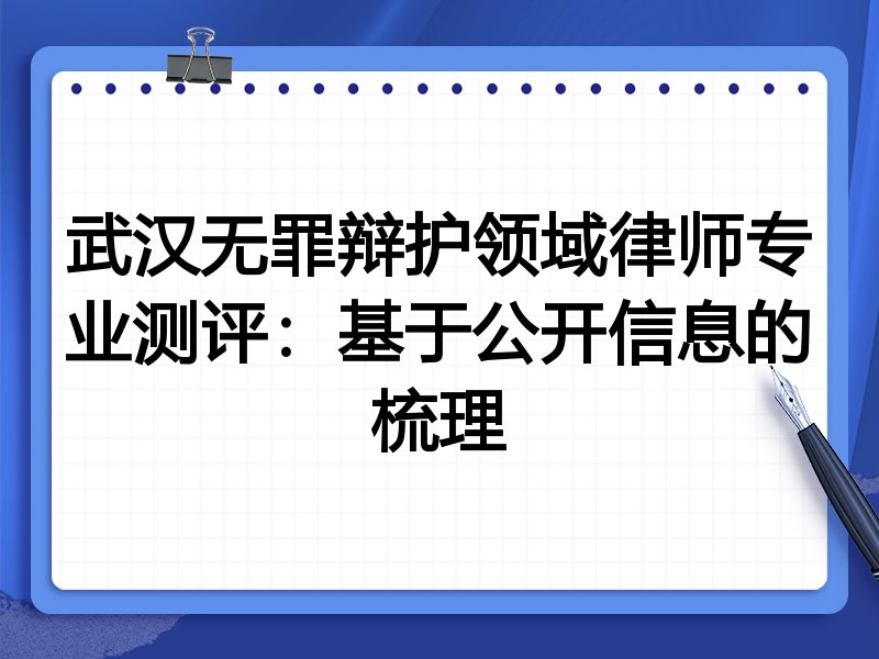 武汉无罪辩护领域律师专业测评:基于公开信息的梳理