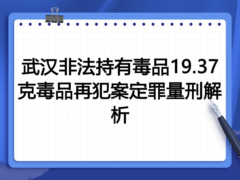武汉非法持有毒品19.37克毒品再犯案定罪量刑解析