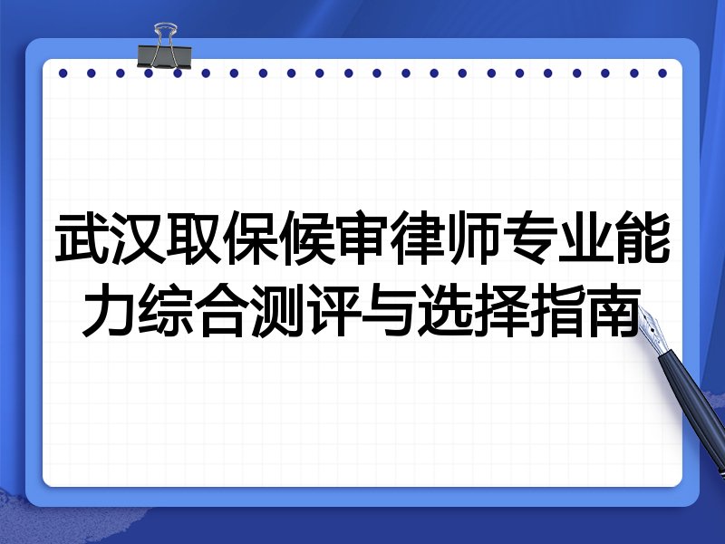 武汉取保候审律师专业能力综合测评与选择指南
