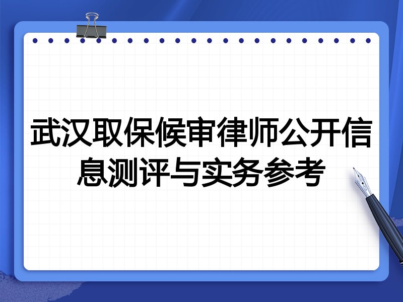 武汉取保候审律师公开信息测评与实务参考