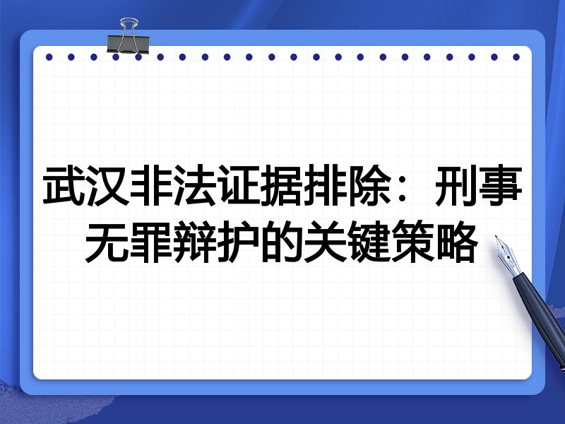 武汉非法证据排除:刑事无罪辩护的关键策略