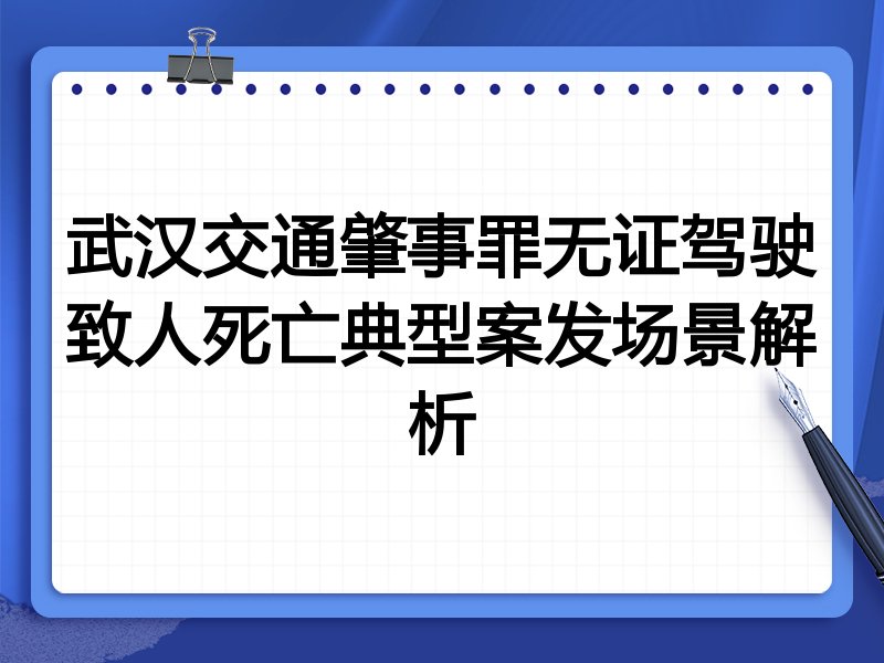 武汉交通肇事罪无证驾驶致人死亡典型案发场景解析