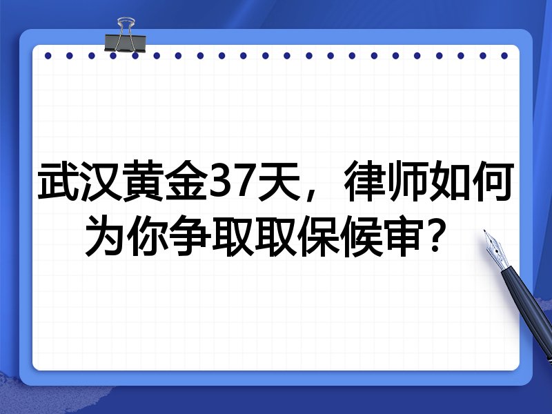 武汉黄金37天,律师如何为你争取取保候审?