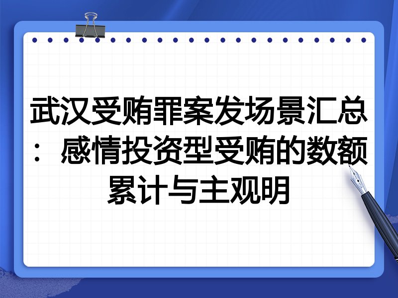 武汉受贿罪案发场景汇总:感情投资型受贿的数额累计与主观明