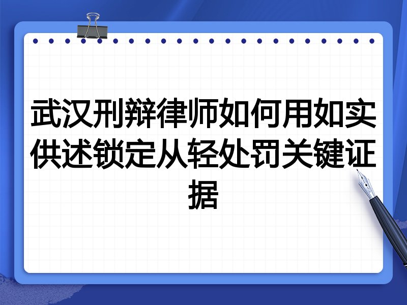 武汉刑辩律师如何用如实供述锁定从轻处罚关键证据