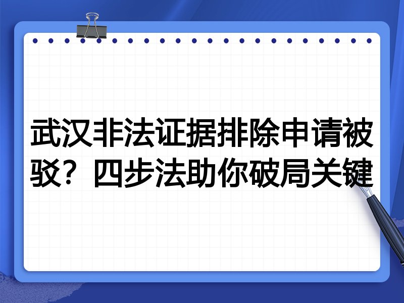 武汉非法证据排除申请被驳？四步法助你破局关键