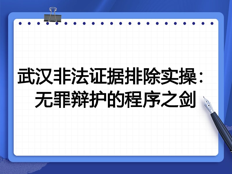 武汉非法证据排除实操:无罪辩护的程序之剑