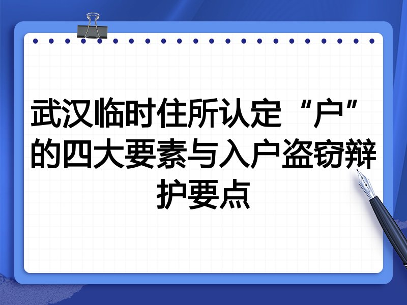 武汉临时住所认定“户”的四大要素与入户盗窃辩护要点