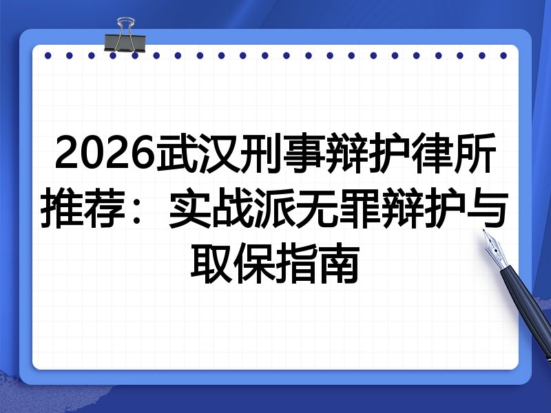 2026武汉刑事辩护律所推荐:实战派无罪辩护与取保指南