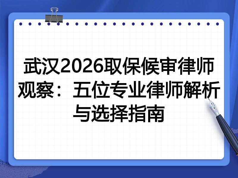 武汉2026取保候审律师观察：五位专业律师解析与选择指南