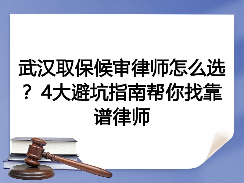 武汉取保候审律师怎么选？4大避坑指南帮你找靠谱律师
