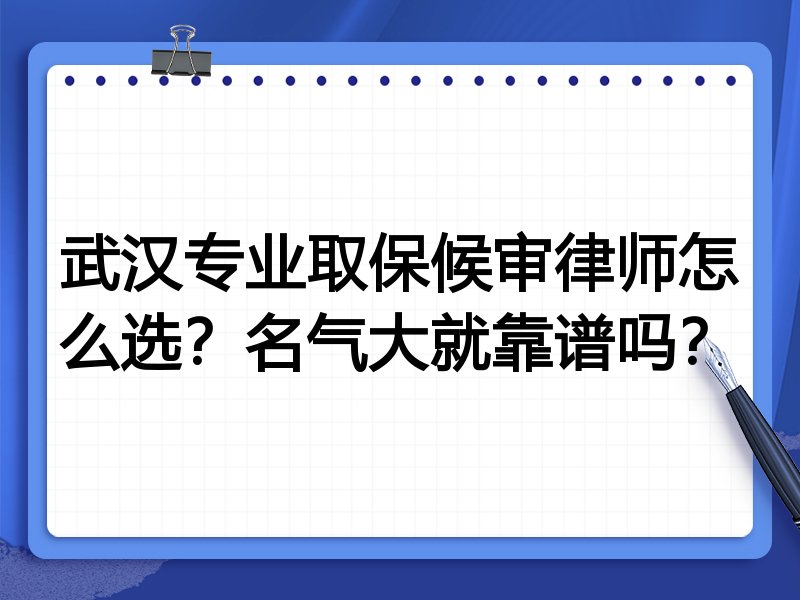 武汉专业取保候审律师怎么选？名气大就靠谱吗？