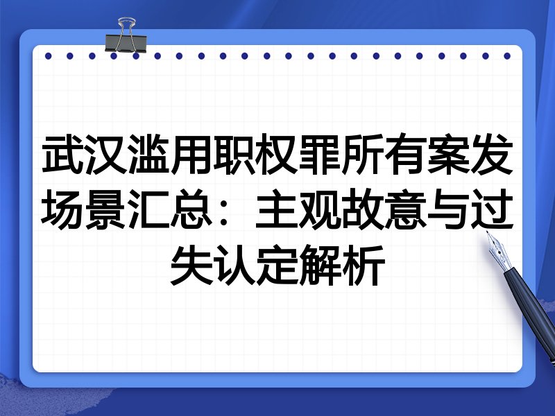 武汉滥用职权罪所有案发场景汇总：主观故意与过失认定解析